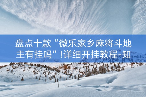 盘点十款“微乐家乡麻将斗地主有挂吗”!详细开挂教程-知乎