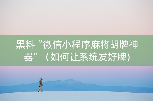 黑料“微信小程序麻将胡牌神器”（如何让系统发好牌)