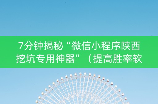 7分钟揭秘“微信小程序陕西挖坑专用神器”（提高胜率软件)