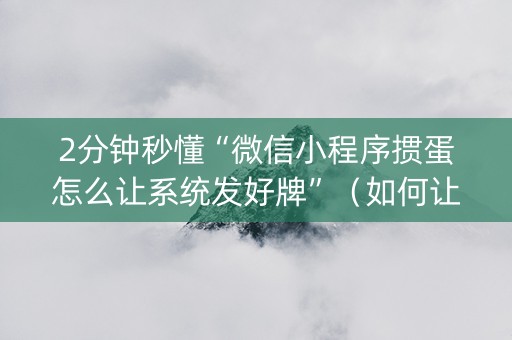 2分钟秒懂“微信小程序掼蛋怎么让系统发好牌”（如何让系统发好牌)