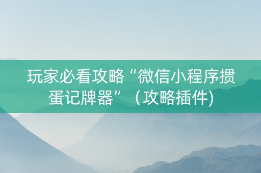 玩家必看攻略“微信小程序掼蛋记牌器”（攻略插件)