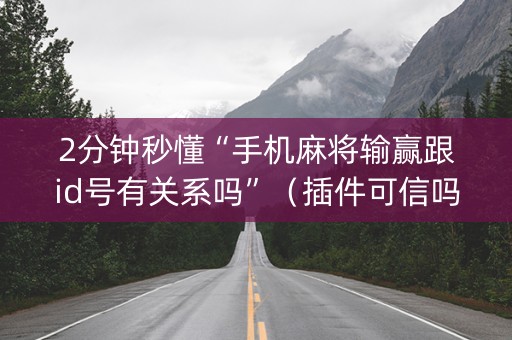 2分钟秒懂“手机麻将输赢跟id号有关系吗”（插件可信吗)