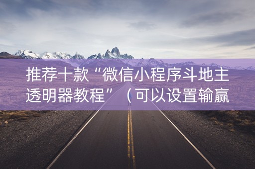 推荐十款“微信小程序斗地主透明器教程”（可以设置输赢吗)