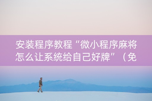 安装程序教程“微小程序麻将怎么让系统给自己好牌”（免费辅助)