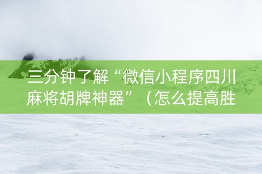 三分钟了解“微信小程序四川麻将胡牌神器”（怎么提高胜率)