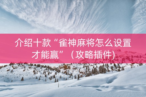 介绍十款“雀神麻将怎么设置才能赢”（攻略插件)
