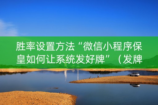 胜率设置方法“微信小程序保皇如何让系统发好牌”（发牌有什么规律吗)