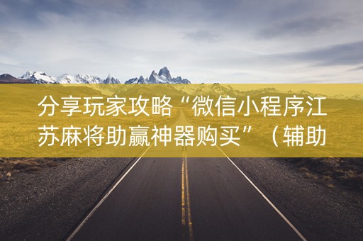 分享玩家攻略“微信小程序江苏麻将助赢神器购买”（辅助器通用版)