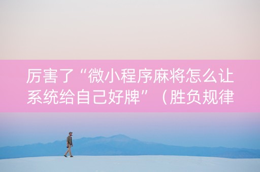厉害了“微小程序麻将怎么让系统给自己好牌”（胜负规律拿好牌)