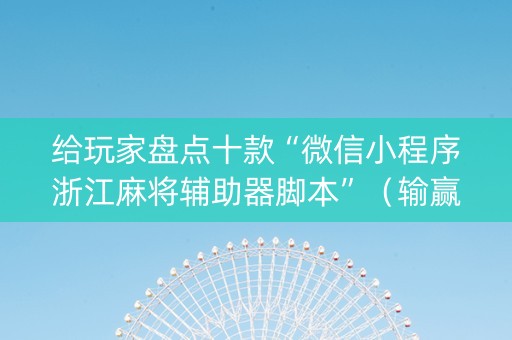 给玩家盘点十款“微信小程序浙江麻将辅助器脚本”（输赢有什么规律)