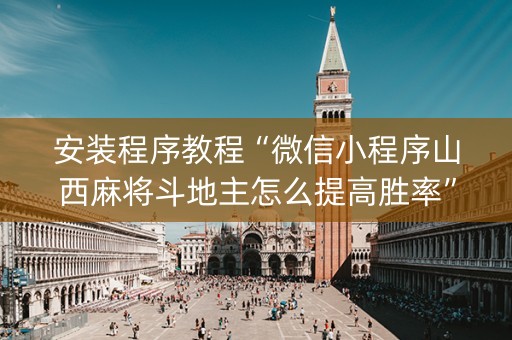 安装程序教程“微信小程序山西麻将斗地主怎么提高胜率”（AI辅助胡牌规则)