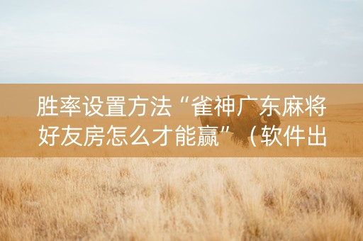 胜率设置方法“雀神广东麻将好友房怎么才能赢”（软件出售)