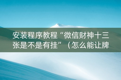 安装程序教程“微信财神十三张是不是有挂”（怎么能让牌好一点)