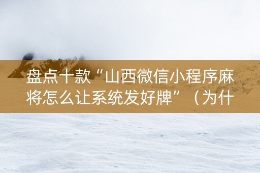 盘点十款“山西微信小程序麻将怎么让系统发好牌”（为什么有人一直赢)