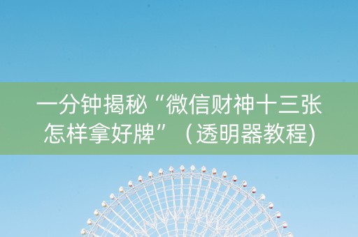 一分钟揭秘“微信财神十三张怎样拿好牌”（透明器教程)