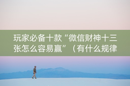 玩家必备十款“微信财神十三张怎么容易赢”（有什么规律)