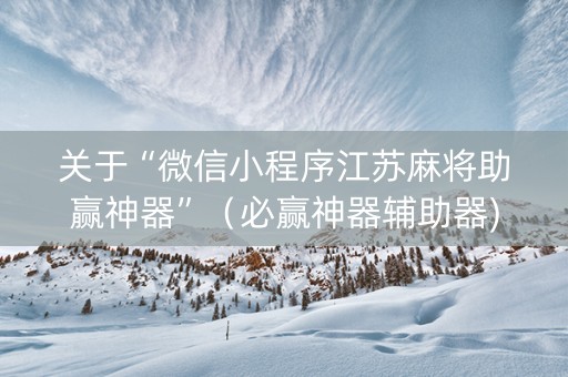 关于“微信小程序江苏麻将助赢神器”（必赢神器辅助器)
