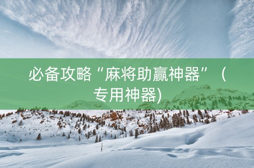 必备攻略“麻将助赢神器”（专用神器)
