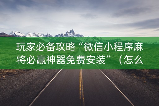 玩家必备攻略“微信小程序麻将必赢神器免费安装”（怎么控制输赢)