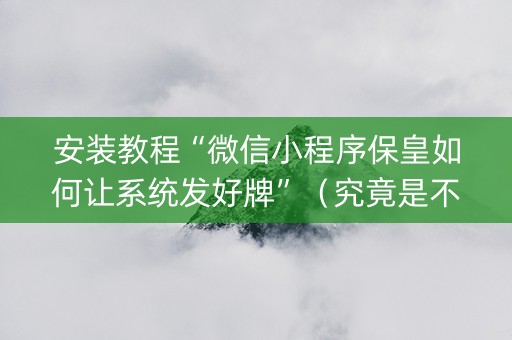 安装教程“微信小程序保皇如何让系统发好牌”（究竟是不是有挂)