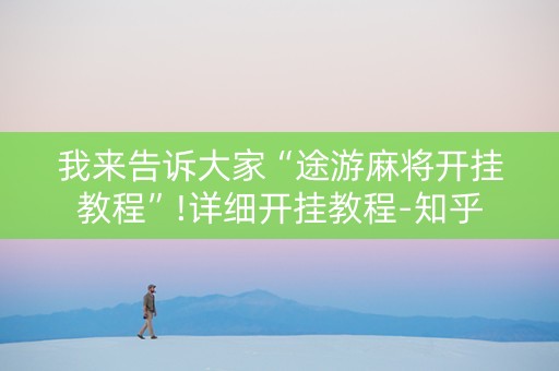 我来告诉大家“途游麻将开挂教程”!详细开挂教程-知乎