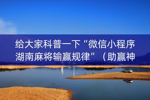 给大家科普一下“微信小程序湖南麻将输赢规律”（助赢神器购买)