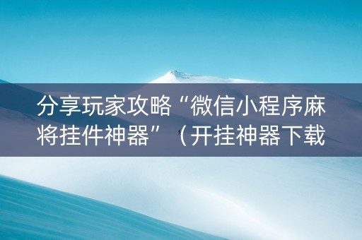 分享玩家攻略“微信小程序麻将挂件神器”（开挂神器下载)