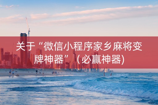 关于“微信小程序家乡麻将变牌神器”（必赢神器)