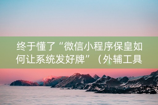 终于懂了“微信小程序保皇如何让系统发好牌”（外辅工具)