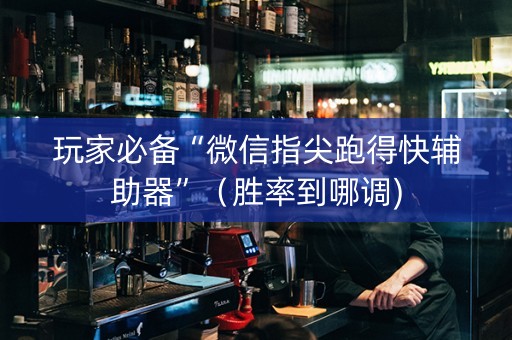 玩家必备“微信指尖跑得快辅助器”（胜率到哪调)