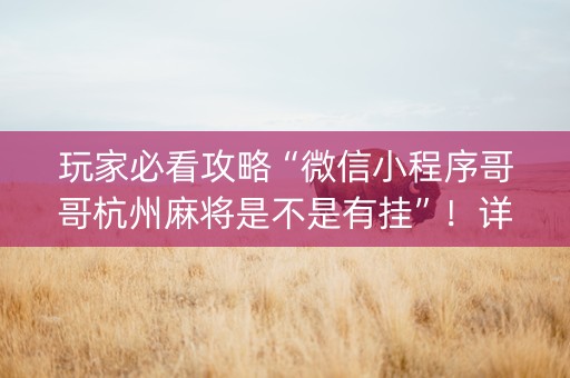 玩家必看攻略“微信小程序哥哥杭州麻将是不是有挂”！详细开挂教程（确实真的有挂)-知乎