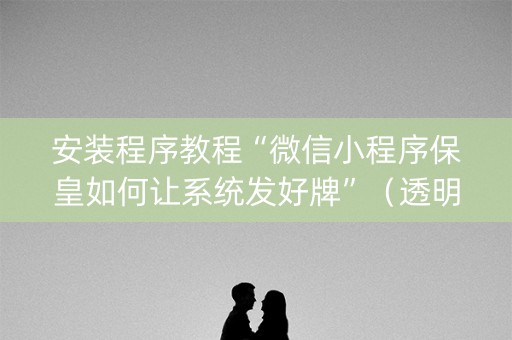 安装程序教程“微信小程序保皇如何让系统发好牌”（透明挂辅助器)