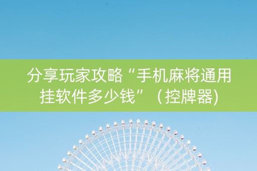 分享玩家攻略“手机麻将通用挂软件多少钱”（控牌器)
