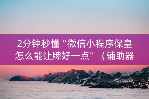 2分钟秒懂“微信小程序保皇怎么能让牌好一点”（辅助器下载)