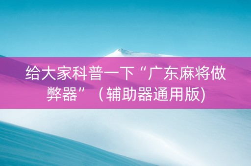 给大家科普一下“广东麻将做弊器”（辅助器通用版)