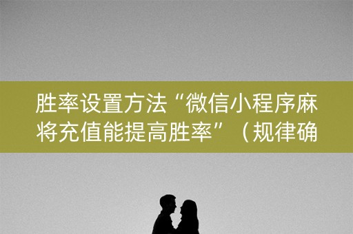 胜率设置方法“微信小程序麻将充值能提高胜率”（规律确实有挂)