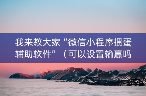 我来教大家“微信小程序掼蛋辅助软件”（可以设置输赢吗)