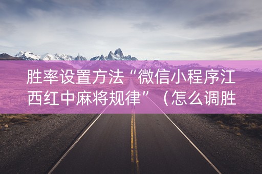 胜率设置方法“微信小程序江西红中麻将规律”（怎么调胜率)