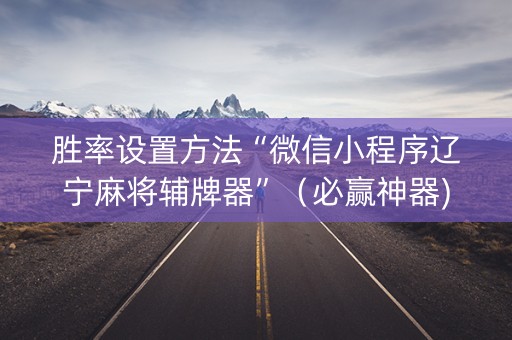 胜率设置方法“微信小程序辽宁麻将辅牌器”（必赢神器)