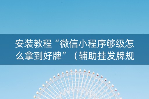 安装教程“微信小程序够级怎么拿到好牌”（辅助挂发牌规律)