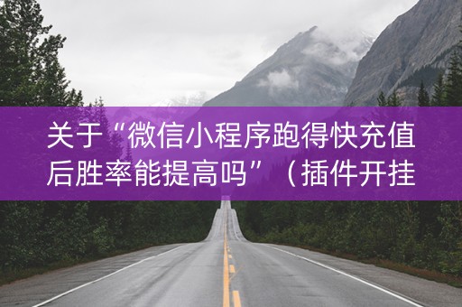 关于“微信小程序跑得快充值后胜率能提高吗”（插件开挂免费AI)