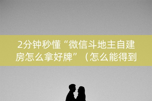 2分钟秒懂“微信斗地主自建房怎么拿好牌”（怎么能得到好牌)