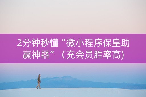 2分钟秒懂“微小程序保皇助赢神器”（充会员胜率高)