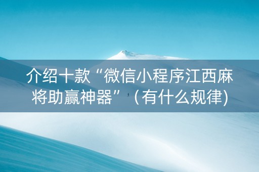 介绍十款“微信小程序江西麻将助赢神器”（有什么规律)