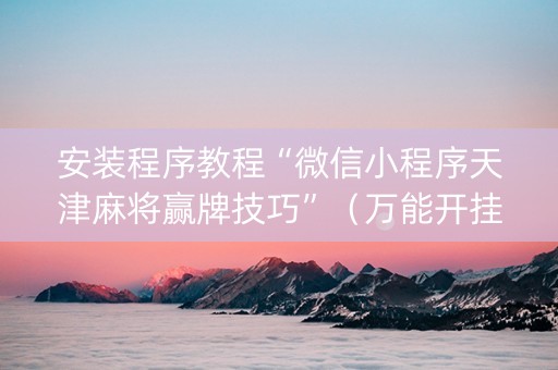 安装程序教程“微信小程序天津麻将赢牌技巧”（万能开挂器)