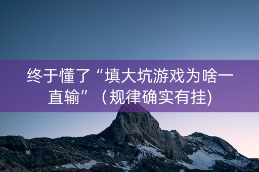 终于懂了“填大坑游戏为啥一直输”（规律确实有挂)