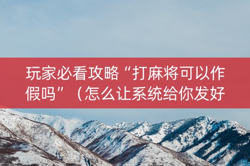 玩家必看攻略“打麻将可以作假吗”（怎么让系统给你发好牌)
