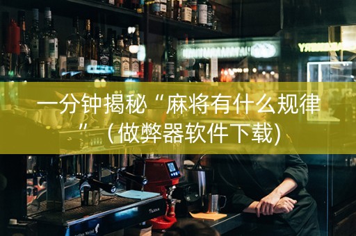 一分钟揭秘“麻将有什么规律”（做弊器软件下载)