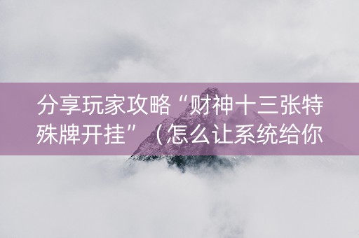 分享玩家攻略“财神十三张特殊牌开挂”（怎么让系统给你发好牌)