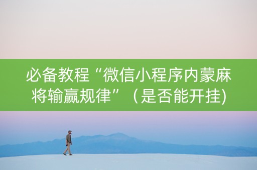 必备教程“微信小程序内蒙麻将输赢规律”（是否能开挂)